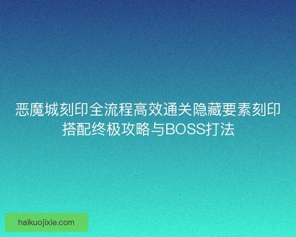 恶魔城刻印全流程高效通关隐藏要素刻印搭配终极攻略与BOSS打法