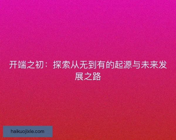 开端之初：探索从无到有的起源与未来发展之路