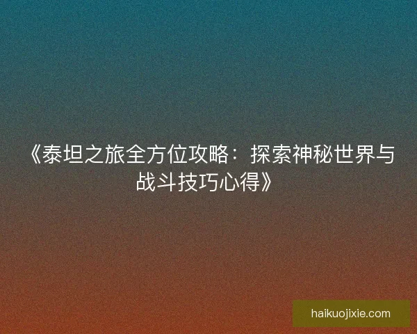 《泰坦之旅全方位攻略：探索神秘世界与战斗技巧心得》