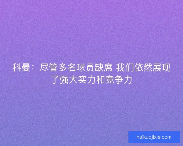 科曼：尽管多名球员缺席 我们依然展现了强大实力和竞争力