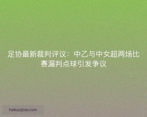 足协最新裁判评议：中乙与中女超两场比赛漏判点球引发争议