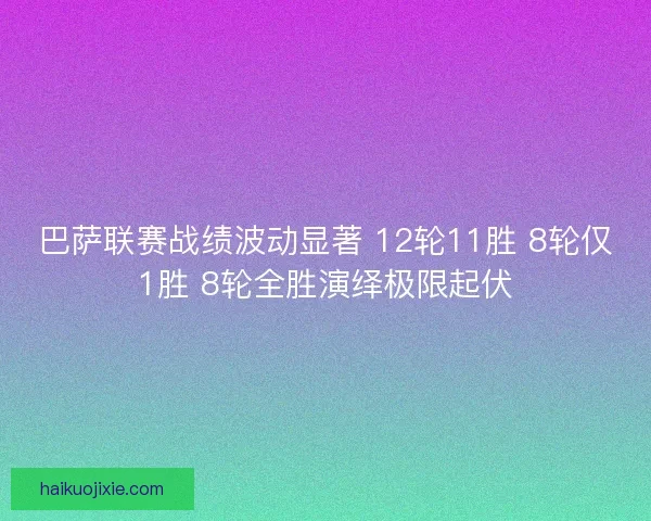 巴萨联赛战绩波动显著 12轮11胜 8轮仅1胜 8轮全胜演绎极限起伏