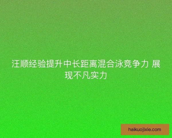 汪顺经验提升中长距离混合泳竞争力 展现不凡实力