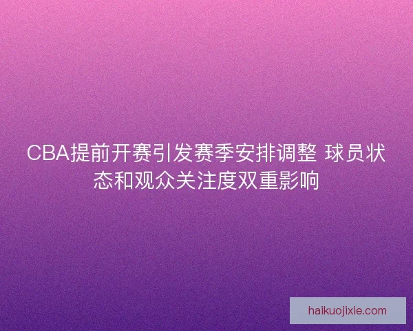 CBA提前开赛引发赛季安排调整 球员状态和观众关注度双重影响