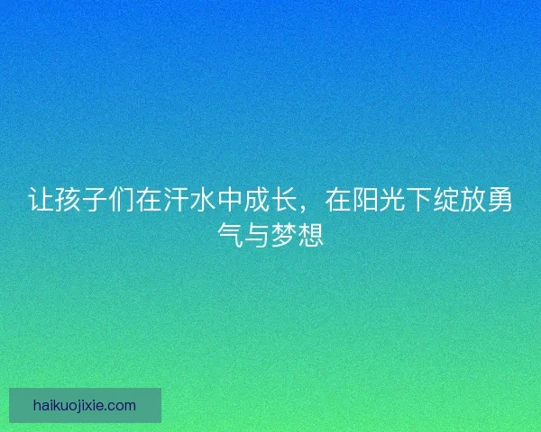 让孩子们在汗水中成长,在阳光下绽放勇气与梦想 让孩子们在汗水中成长,在阳光下绽放勇气与梦想