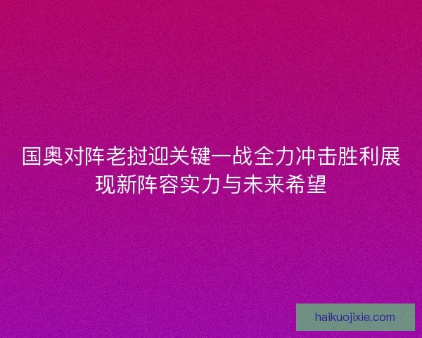 国奥对阵老挝迎关键一战全力冲击胜利展现新阵容实力与未来希望