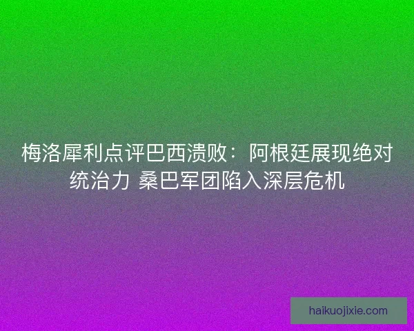梅洛犀利点评巴西溃败：阿根廷展现绝对统治力 桑巴军团陷入深层危机